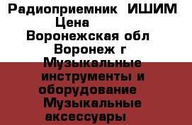 Радиоприемник  ИШИМ › Цена ­ 1 500 - Воронежская обл., Воронеж г. Музыкальные инструменты и оборудование » Музыкальные аксессуары   